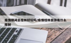 疫情期间去桂林好玩吗／疫情桂林旅游有什么限制