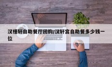 汉槿轩自助餐厅团购/汉轩宫自助餐多少钱一位