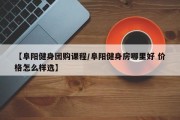 【阜阳健身团购课程/阜阳健身房哪里好 价格怎么样选】
