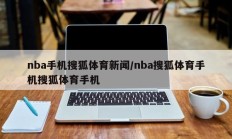 nba手机搜狐体育新闻/nba搜狐体育手机搜狐体育手机