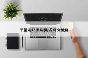 平望龙虾团购群/龙虾交流群