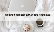 【济南今天疫情最新消息,济南今日疫情新闻】