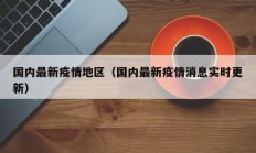 国内最新疫情地区（国内最新疫情消息实时更新）
