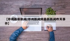 【邓州最新新闻/邓州新闻网最新新闻昨天事件】