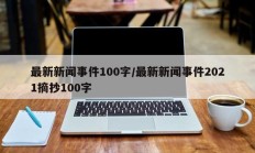 最新新闻事件100字/最新新闻事件2021摘抄100字