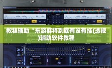 教程辅助“东游麻将到底有没有挂(透视)辅助软件教程
