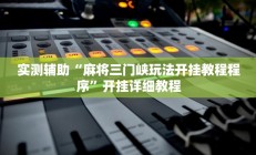 实测辅助“麻将三门峡玩法开挂教程程序”开挂详细教程