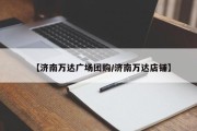 【济南万达广场团购/济南万达店铺】