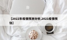 【2022年疫情预测分析,2021疫情预估】