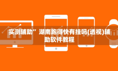 实测辅助”湖南跑得快有挂吗(透视)辅助软件教程