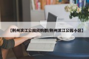 【荆州滨江公园团购群/荆州滨江公园小区】