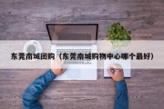 东莞南城团购（东莞南城购物中心哪个最好）