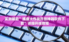 实测辅助”捕鱼大作战开挂神器软件下载”详细开挂教程