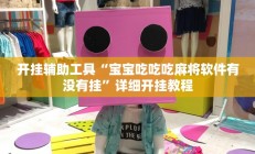 开挂辅助工具“宝宝吃吃吃麻将软件有没有挂”详细开挂教程