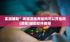 实测辅助”闲娱游戏有挂吗可以开挂吗(透视)辅助软件教程