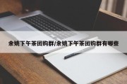 余姚下午茶团购群/余姚下午茶团购群有哪些