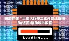 辅助神器“天蝎大厅拼三张开挂透视辅助(透视)辅助软件教程