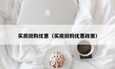 买房团购优惠（买房团购优惠政策）