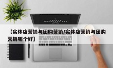 【实体店营销与团购营销/实体店营销与团购营销哪个好】