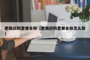 肥肠团购套餐名称（肥肠团购套餐名称怎么取）