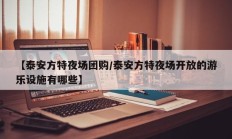 【泰安方特夜场团购/泰安方特夜场开放的游乐设施有哪些】
