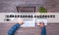 【猛虎峡谷漂流团购酒店,台山猛虎峡谷漂流门票】