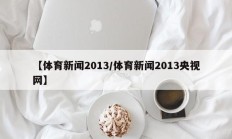 【体育新闻2013/体育新闻2013央视网】