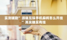 实测辅助”游趣互娱手机麻将怎么开挂”其实确实有挂