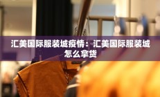 汇美国际服装城疫情：汇美国际服装城怎么拿货