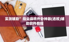 实测辅助”指尖麻将外卦神器(透视)辅助软件教程