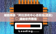 辅助神器“阿拉游戏中心透视挂(透视)辅助软件教程