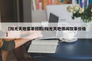 【阳光天地喜茶团购/阳光天地得闲饮茶价格】