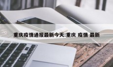 重庆疫情通报最新今天：重庆 疫情 最新