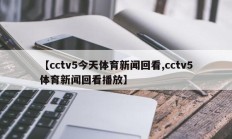 【cctv5今天体育新闻回看,cctv5体育新闻回看播放】