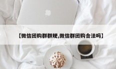【微信团购群群规,微信群团购合法吗】