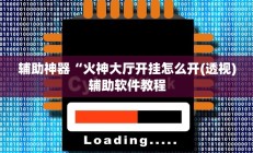 辅助神器“火神大厅开挂怎么开(透视)辅助软件教程