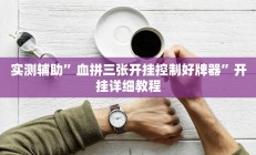 实测辅助”血拼三张开挂控制好牌器”开挂详细教程