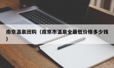 南京温泉团购（南京市温泉全最低价格多少钱）
