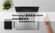 vivoxplay7最新新闻/vivoxplay8最新消息