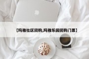 【玛雅社区团购,玛雅乐园团购门票】