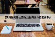 【沈阳阳光体检团购,沈阳阳光体检套餐多少钱】