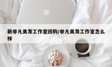 新非凡美发工作室团购/非凡美发工作室怎么样