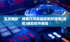 实测辅助”博雅红河开挂控制好牌器(透视)辅助软件教程