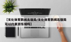 【文化体育新闻出版局/文化体育新闻出版局可以约束游乐城吗】