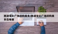 西湖文化广场团购美食/西湖文化广场团购美食在哪里