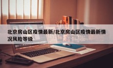 北京房山区疫情最新／北京房山区疫情最新情况风险等级