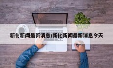 新化新闻最新消息/新化新闻最新消息今天