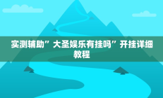 实测辅助”大圣娱乐有挂吗”开挂详细教程