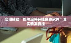 实测辅助”悠悠麻将开挂免费软件”其实确实有挂