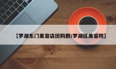 【罗湖东门美容店团购群/罗湖区美容院】